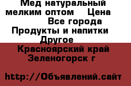 Мед натуральный мелким оптом. › Цена ­ 7 000 - Все города Продукты и напитки » Другое   . Красноярский край,Зеленогорск г.